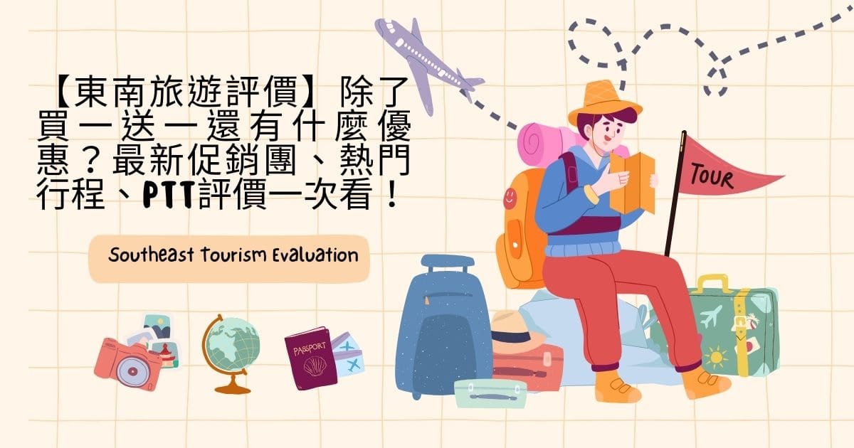 【東南旅遊評價】除了買一送一還有什麼優惠？最新促銷團、熱門行程、PTT評價一次看！